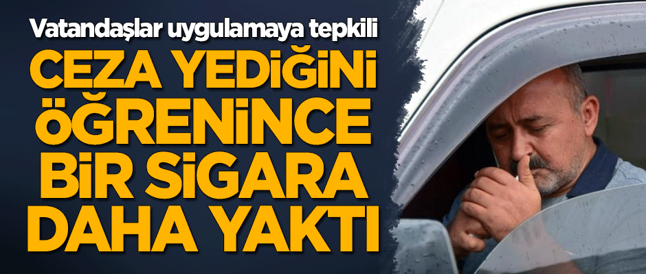 Vatandaşlar uygulamaya tepkili! Ceza yediğini öğrenen sürücü bir sigara daha yaktı!