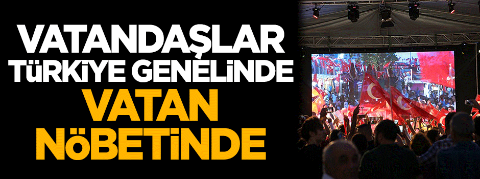 Vatandaşlar yurt genelinde vatan nöbetinde