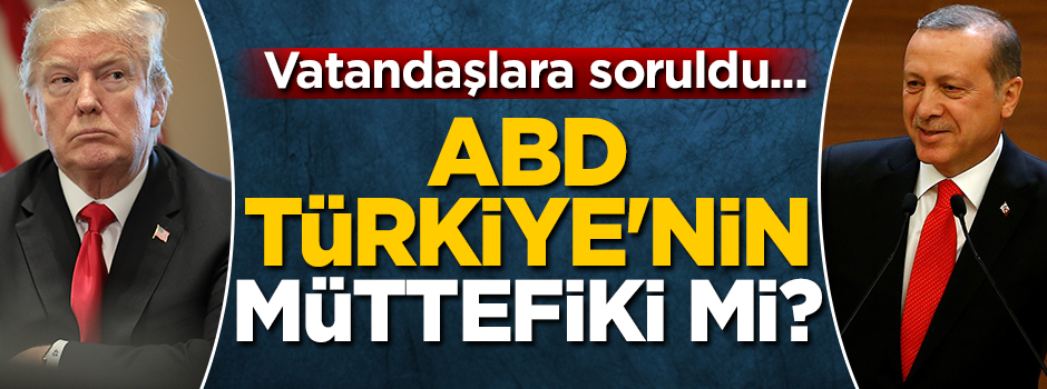 Vatandaşlara soruldu... ABD Türkiye'nin müttefiki mi?