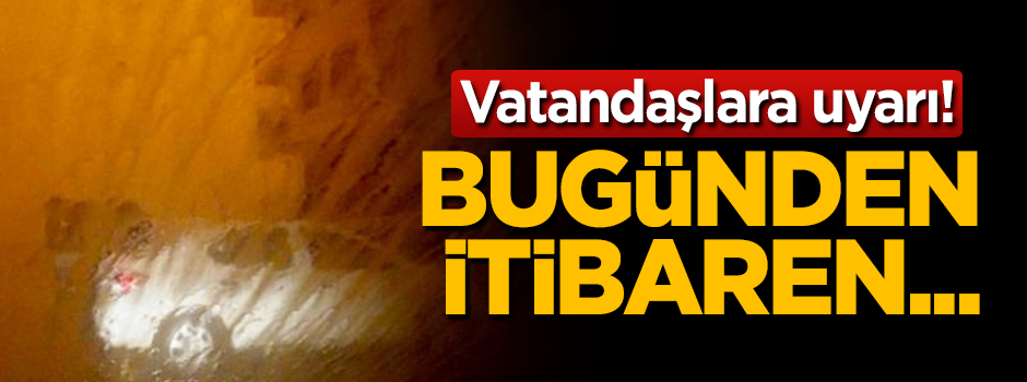 Vatandaşlara uyarı! Bugünden itibaren etkili olacak