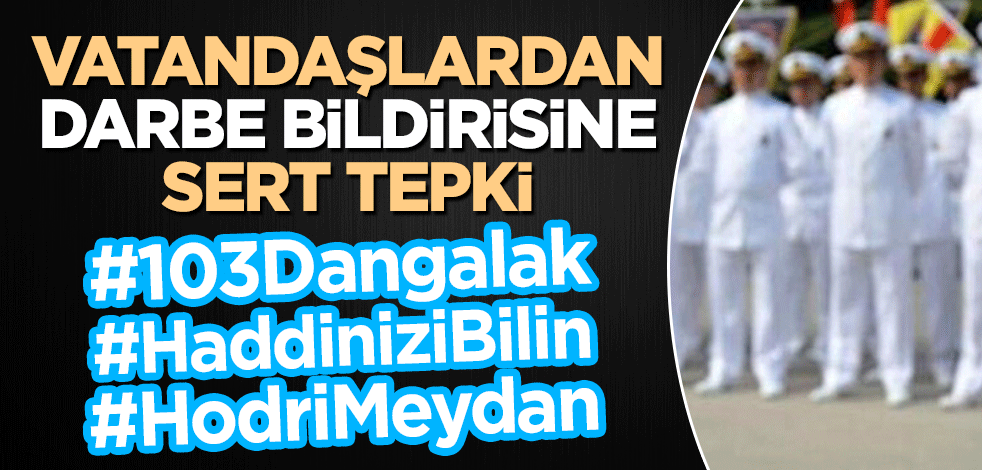 Vatandaşlardan darbe bildirisine sert tepki: #103Dangalak #HaddiniziBilin #HodriMeydan