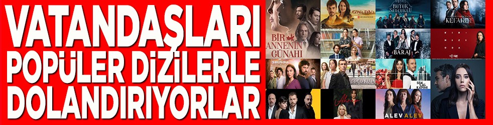 Vatandaşları popüler dizilerle dolandırıyorlar