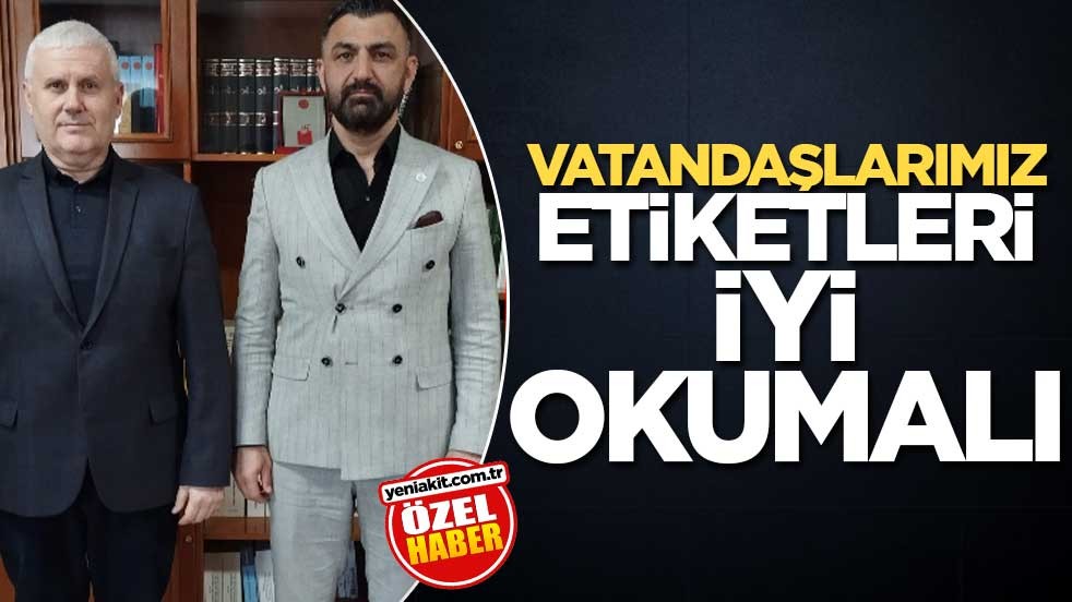 Vatandaşlarımız etiketleri iyi okumalı