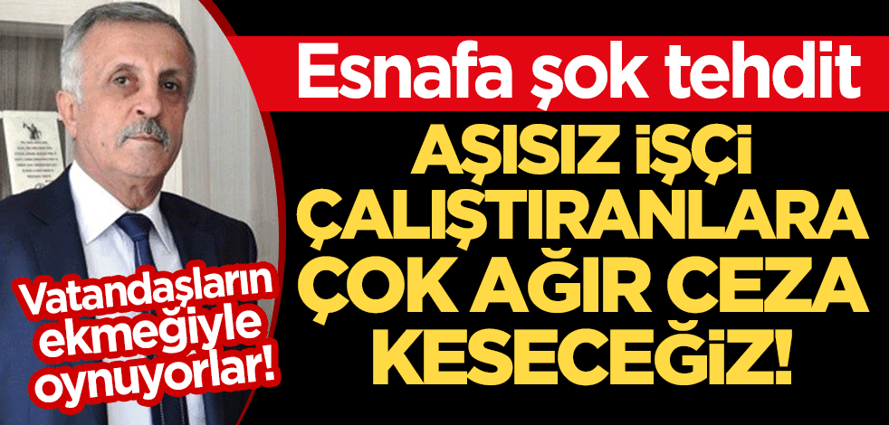 Vatandaşların ekmeğiyle oynuyorlar! Esnafa şok tehdit: Aşısız işçi çalıştıranlara çok ağır ceza keseceğiz!