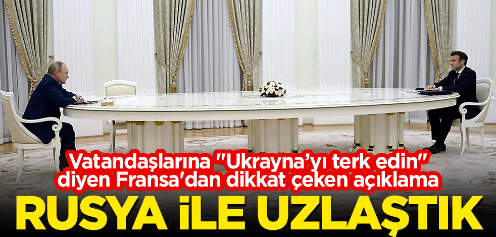 Vatandaşlarına "Ukrayna’yı terk edin" diyen Fransa'dan dikkat çeken açıklama: Rusya ile uzlaştık