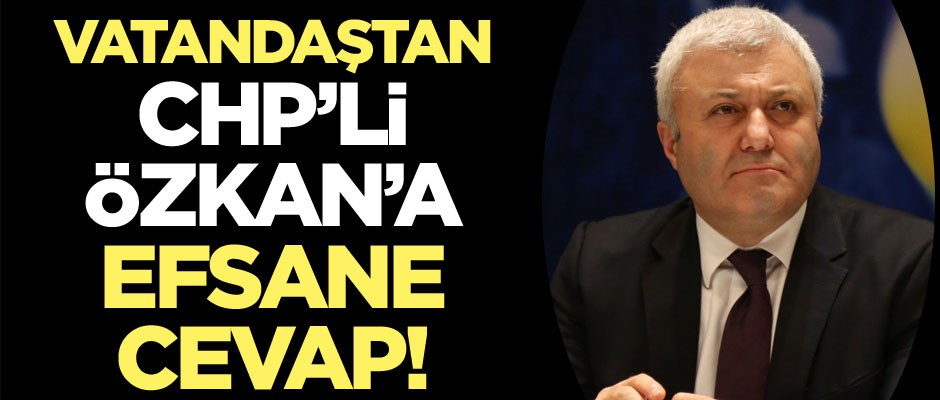 Vatandaştan CHP’li Özkan’a efsane cevap!