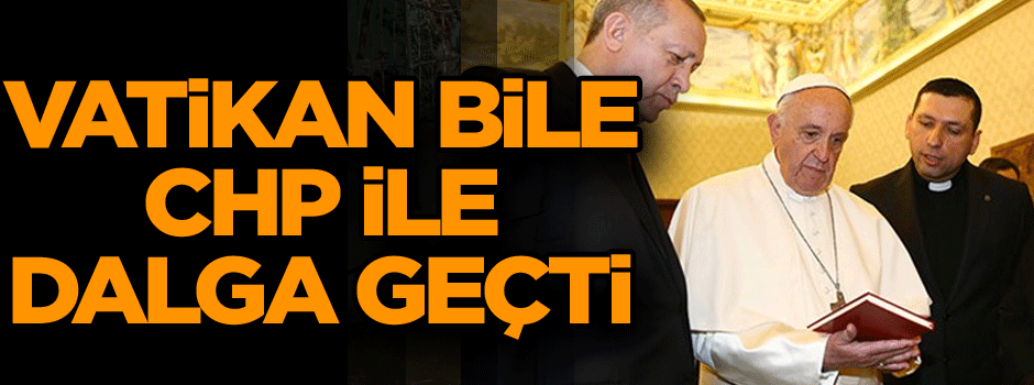 Vatikan bile CHP ile dalga geçti