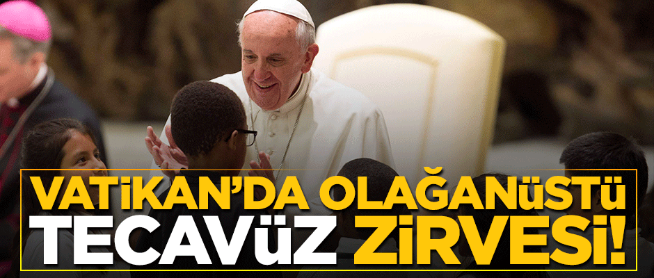 Vatikan'da olağanüstü 'tecavüz' zirvesi!