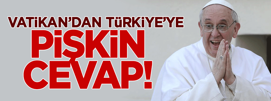Vatikan'dan pişkin cevap! Papa Türkiye aleyhine konuşmamış