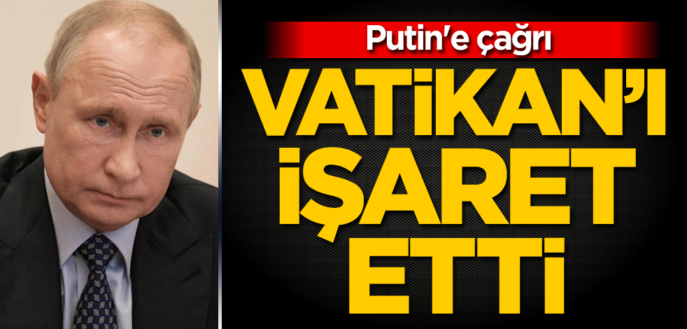 Vatikan'ı işaret etti! Putin'e çağrı