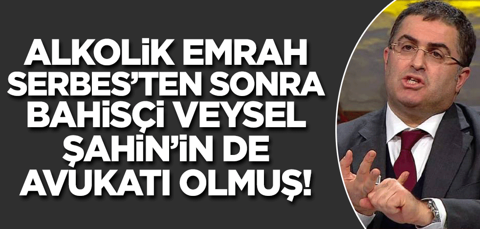 Vay Ersan vay! Alkolik Emrah Serbes'ten sonra bahisçi Veysel Şahin'in avukatlığını da yapmış