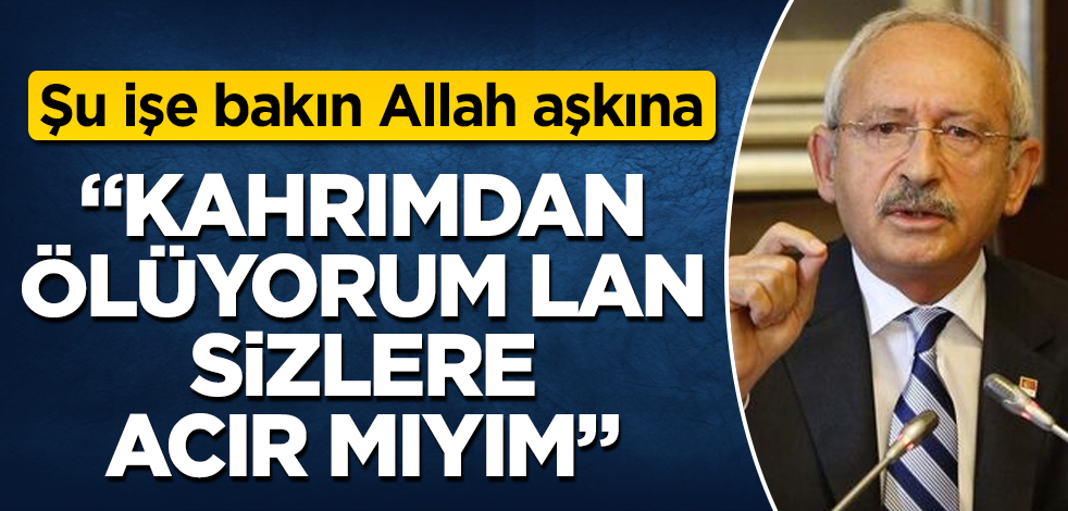 Vay Kemal Kılıçdaroğlu vay! "Kahrımdan ölüyorum lan, sizlere acır mıyım"
