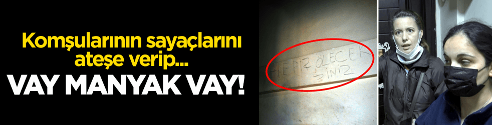 Vay manyak vay! Komşularının sayaçlarını ateşe verip...