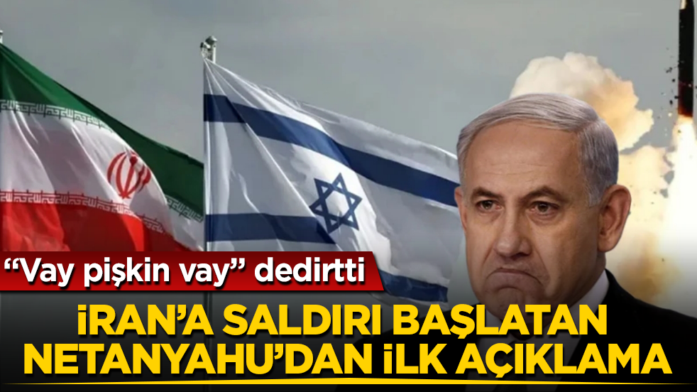 "Vay pişkin vay" dedirtti! İran’a saldırı başlatan Netanyahu’dan ilk açıklama 