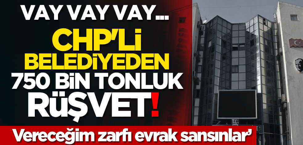 Vay vay vay... CHP'li belediyeden 750 bin tonluk rüşvet! ‘Vereceğim zarfı evrak sansınlar’