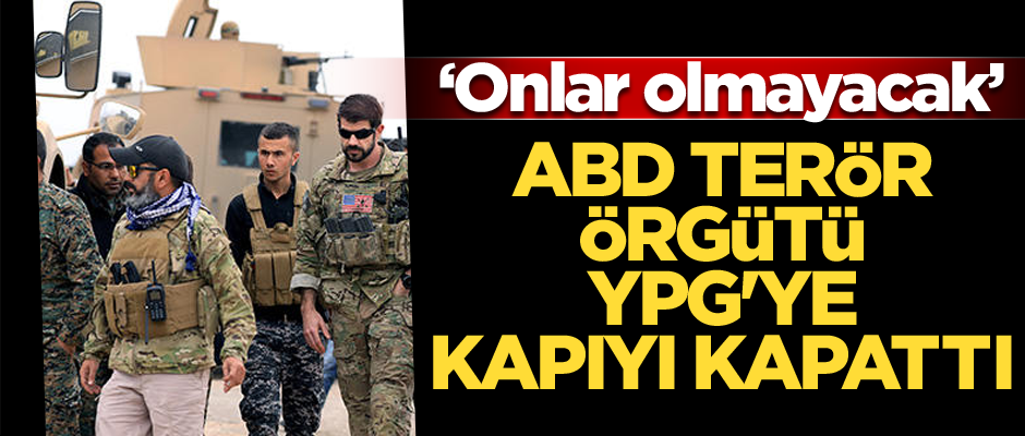 Ve ABD terör örgütü YPG'ye kapıyı kapattı: Onlar olmayacak