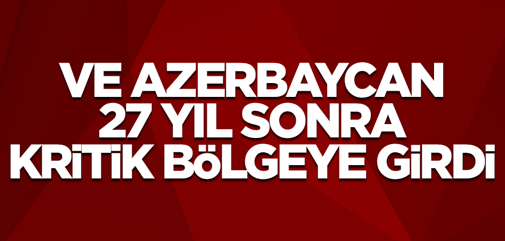 Ve Azerbaycan ordusu 27 yıldır işgal altındaki bölgeye girdi!
