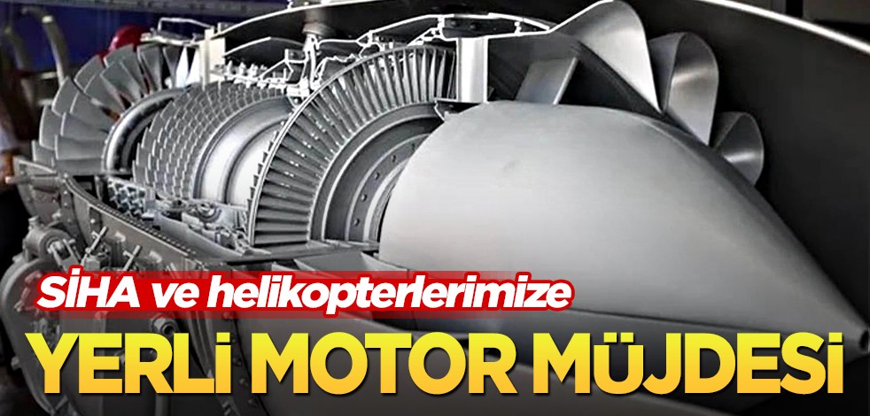 Ve başardık! SİHA ve helikopterlerimize yerli motor