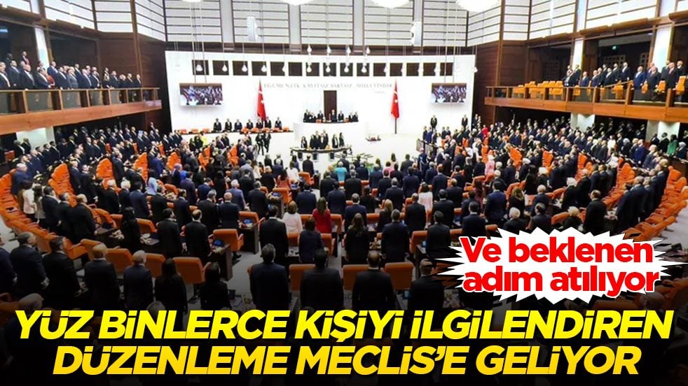 Ve beklenen adım atılıyor! Yüz binlerce kişiyi ilgilendiren düzenleme Meclis’e geliyor