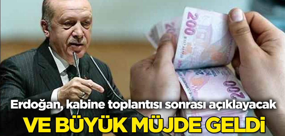 Ve büyük müjde geldi! Erdoğan, kabine toplantısı sonrası açıklayacak