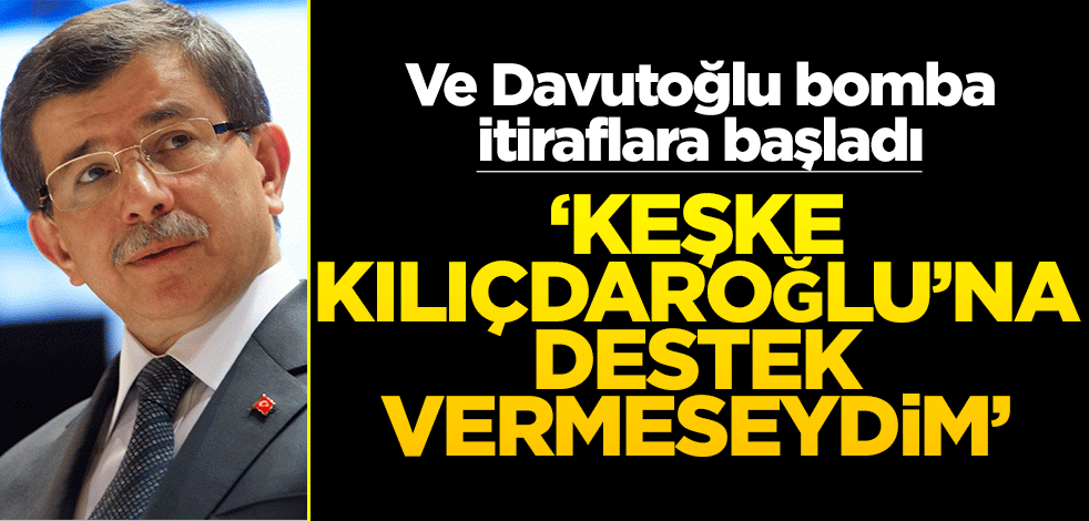 Ve Davutoğlu bomba itiraflara başladı! ‘Keşke Kılıçdaroğlu’na destek vermeseydim’