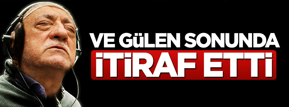 Ve Fetullah Gülen devlete sızdıklarını itiraf etti
