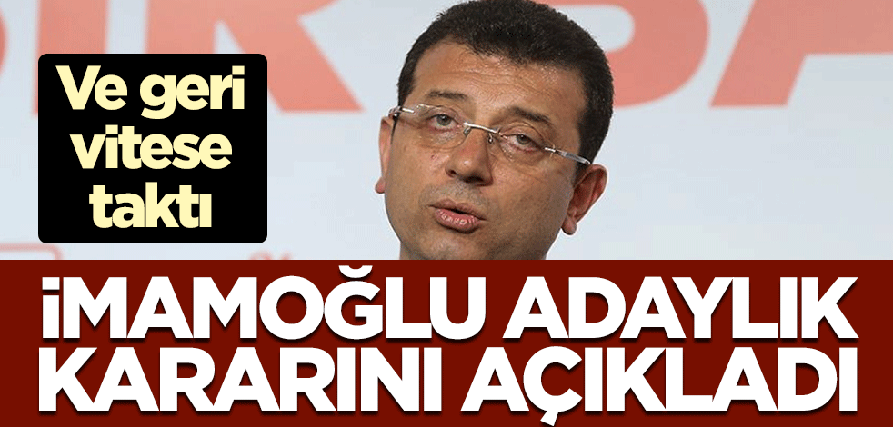 Ve geri vitese taktı! İBB Başkanı Ekrem İmamoğlu, adaylık kararını açıkladı
