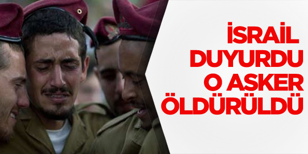 Ve İsrail duyurdu: O asker öldürüldü