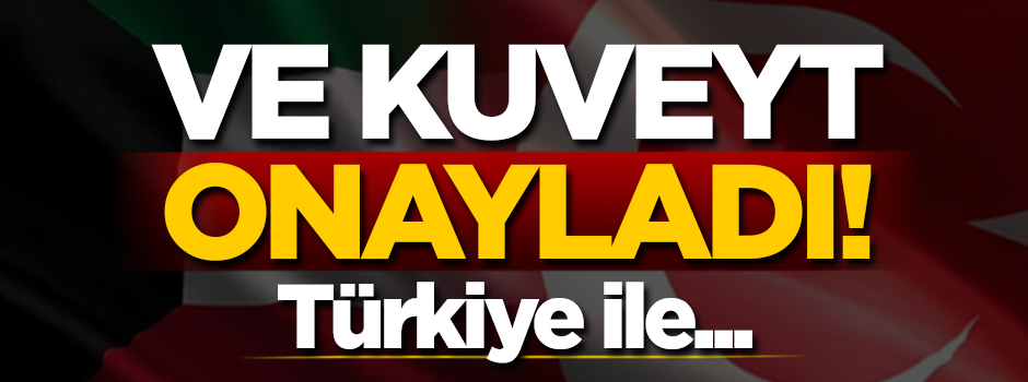 Ve Kuveyt, Türkiye ile yapılan anlaşmayı onayladı!