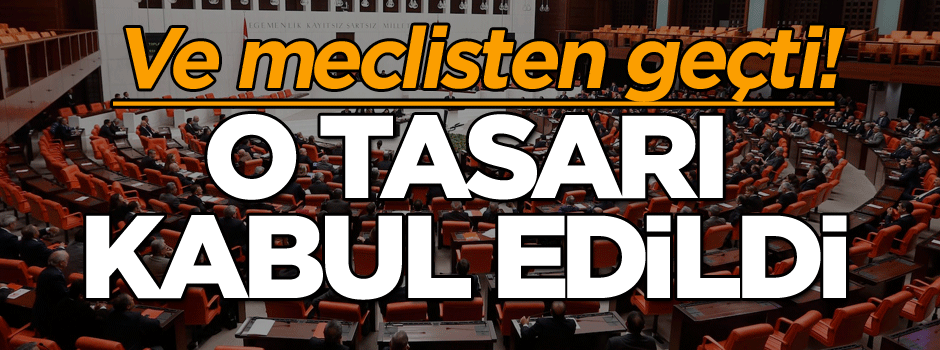 Ve meclisten geçti! O tasarı kabul edildi