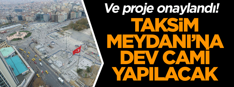 Ve proje onaylandı! Taksim Meydanı’na dev cami yapılacak