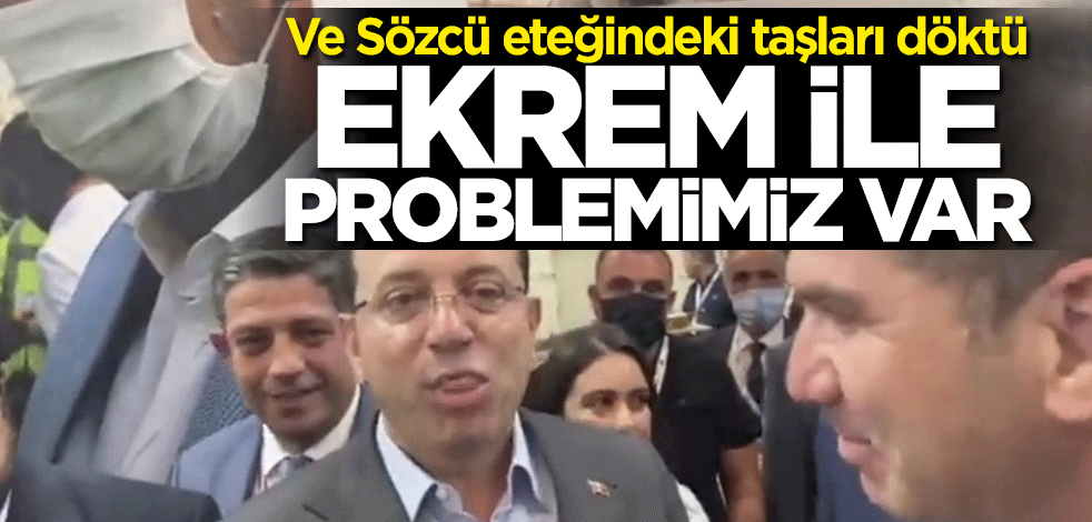 Ve Sözcü eteğindeki taşları döktü: Ekrem ile problemimiz var