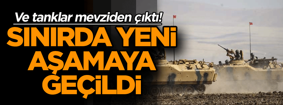 Ve tanklar mevziden çıktı! Sınırda yeni aşamaya geçildi