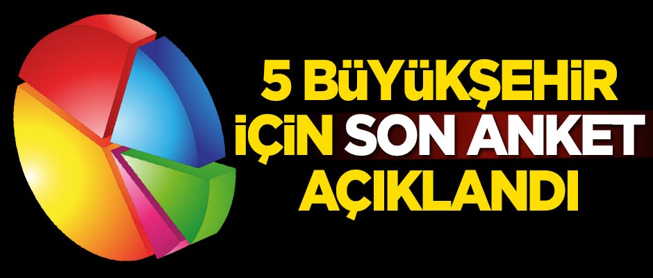 Ve yayınlandı! 5 büyükşehir için son anket sonuçları açıklandı