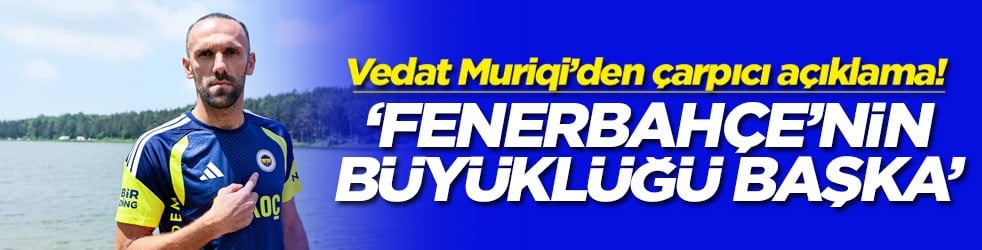 Vedat Muriqi’den çarpıcı açıklama! ‘Fenerbahçe'nin büyüklüğü başka'