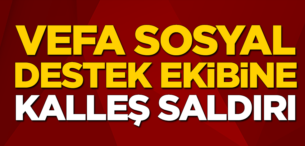 Vefa sosyal destek ekibine kalleş saldırı: 2 ölü