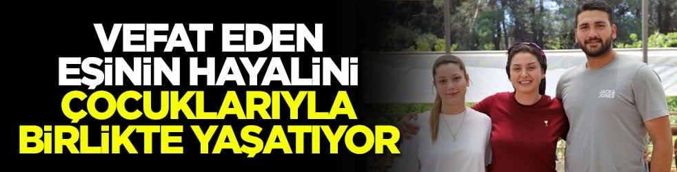 Vefat eden eşinin hayalini çocuklarıyla birlikte yaşatıyor