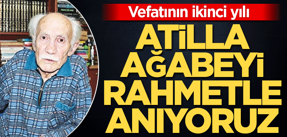 Vefatının ikinci yılı! Atilla Ağabeyi rahmetle anıyoruz