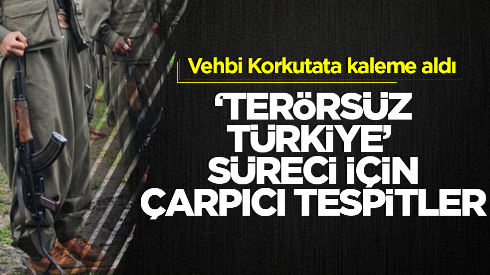 Vehbi Korkutata kaleme aldı: Terörsüz Türkiye süreci için çarpıcı tespitler