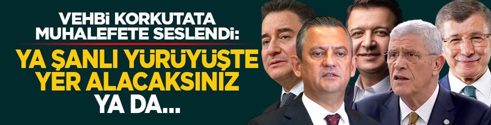 Vehbi Korkutata muhalefete seslendi: Ya şanlı yürüyüşte yer alacaksınız ya da...