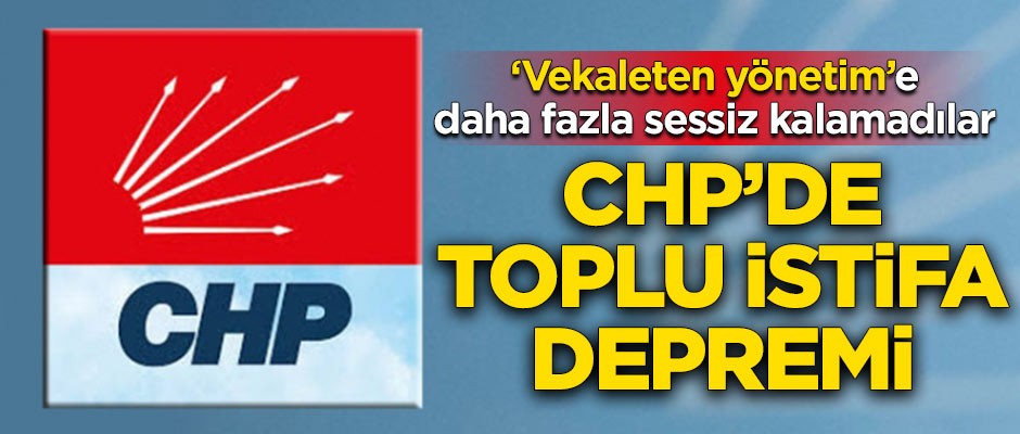 ‘Vekaleten yönetim’e daha fazla sessiz kalamadılar! CHP'de toplu istifa depremi