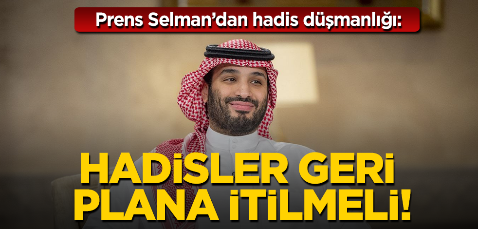 Veliaht Prens Muhammed bin Selman’dan hadis düşmanlığı: Hadisler geri plana itilmeli!
