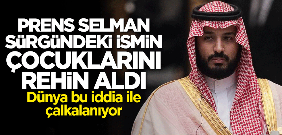 Veliaht Prens Selman sürgündeki ismin çocuklarını rehin aldı