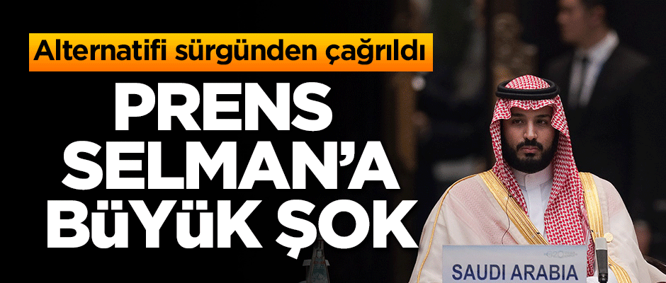 Veliaht Prens Selman'a büyük şok! Alternatifi sürgünden çağrıldı