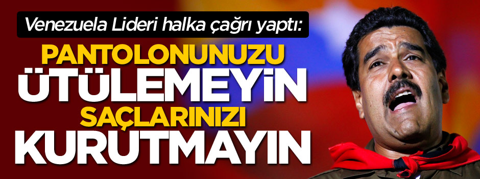Venezuela lideri: Saçlarınızı kurutmayın elbiselerinizi ütülemeyin