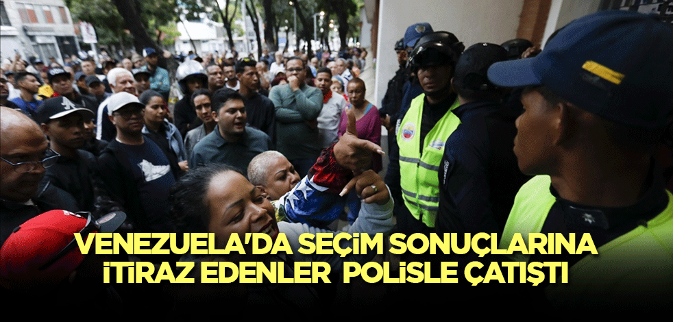 Venezuela'da seçim sonuçlarına itiraz edenler polisle çatıştı
