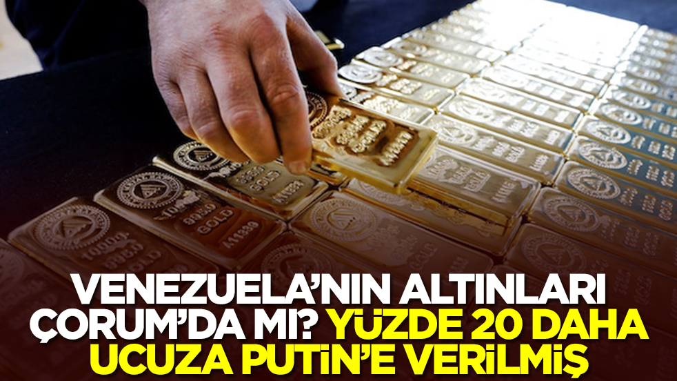 Venezuela'nın altınları Çorum'da mı? Altınlar yüzde 20 ucuza Putin'e verilmiş