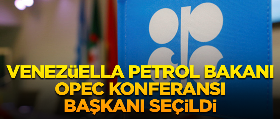 Venezuela Petrol Bakanı OPEC Konferansı Başkanı seçildi