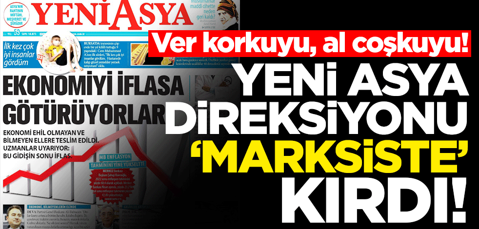Ver korkuyu, al coşkuyu! Yeni Asya direksiyonu ‘Marksiste’ kırdı