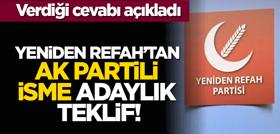Verdiği cevabı açıkladı: Yeniden Refah’tan Ak Partili isme adaylık teklif!